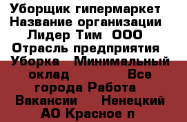 Уборщик гипермаркет › Название организации ­ Лидер Тим, ООО › Отрасль предприятия ­ Уборка › Минимальный оклад ­ 25 020 - Все города Работа » Вакансии   . Ненецкий АО,Красное п.